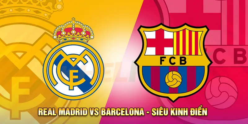Real Madrid vs Barcelona - Siêu kinh điển